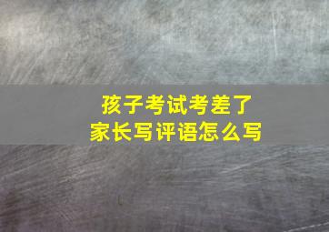 孩子考试考差了家长写评语怎么写