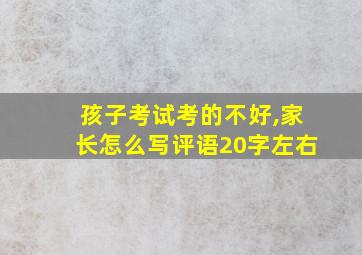 孩子考试考的不好,家长怎么写评语20字左右