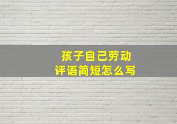 孩子自己劳动评语简短怎么写