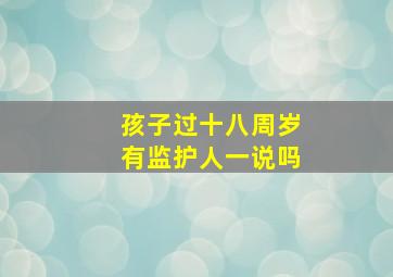 孩子过十八周岁有监护人一说吗