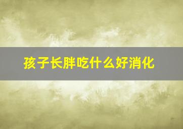 孩子长胖吃什么好消化