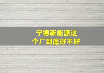 宁德新能源这个厂到底好不好