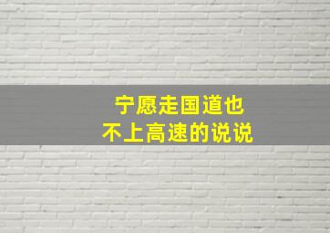 宁愿走国道也不上高速的说说