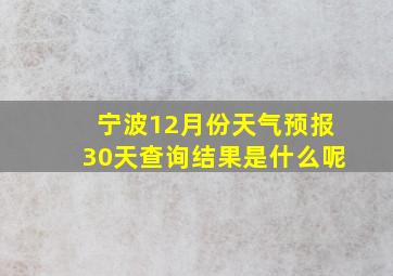 宁波12月份天气预报30天查询结果是什么呢