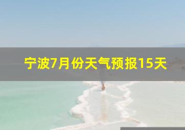 宁波7月份天气预报15天