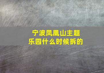 宁波凤凰山主题乐园什么时候拆的