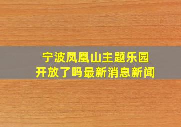 宁波凤凰山主题乐园开放了吗最新消息新闻