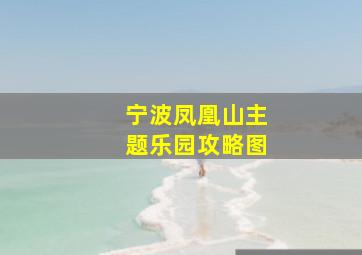 宁波凤凰山主题乐园攻略图