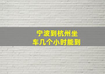 宁波到杭州坐车几个小时能到