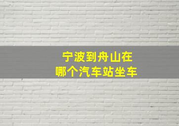 宁波到舟山在哪个汽车站坐车