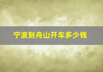 宁波到舟山开车多少钱