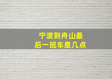 宁波到舟山最后一班车是几点