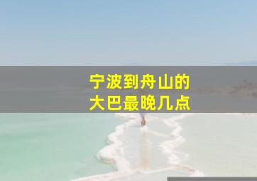 宁波到舟山的大巴最晚几点