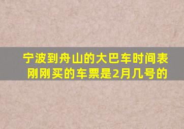 宁波到舟山的大巴车时间表刚刚买的车票是2月几号的