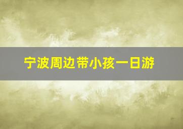 宁波周边带小孩一日游