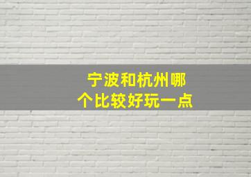 宁波和杭州哪个比较好玩一点