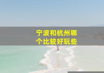 宁波和杭州哪个比较好玩些