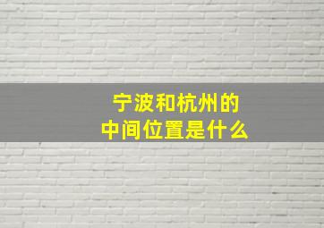 宁波和杭州的中间位置是什么