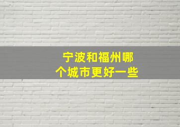 宁波和福州哪个城市更好一些