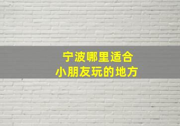 宁波哪里适合小朋友玩的地方