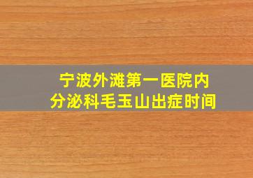 宁波外滩第一医院内分泌科毛玉山出症时间