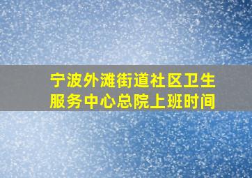 宁波外滩街道社区卫生服务中心总院上班时间