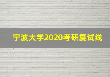 宁波大学2020考研复试线