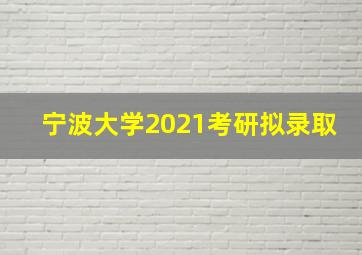 宁波大学2021考研拟录取