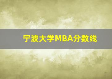 宁波大学MBA分数线