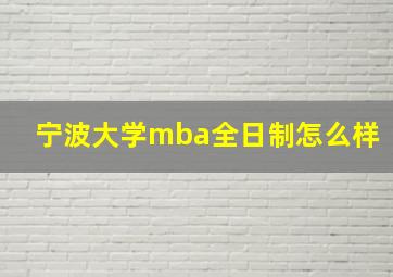 宁波大学mba全日制怎么样