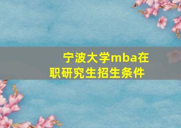 宁波大学mba在职研究生招生条件