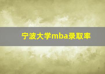 宁波大学mba录取率