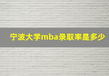 宁波大学mba录取率是多少