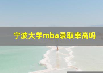 宁波大学mba录取率高吗