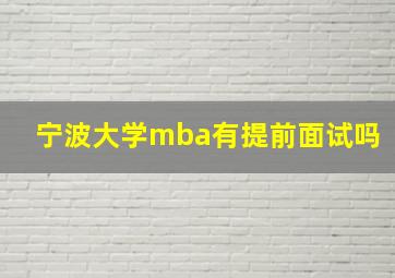 宁波大学mba有提前面试吗