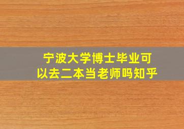 宁波大学博士毕业可以去二本当老师吗知乎