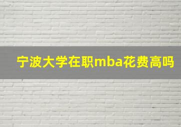 宁波大学在职mba花费高吗