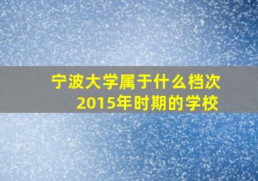 宁波大学属于什么档次2015年时期的学校