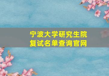 宁波大学研究生院复试名单查询官网