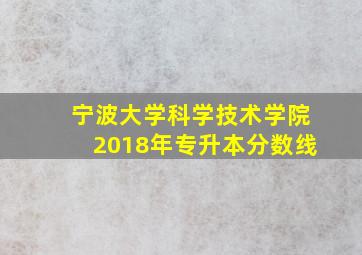 宁波大学科学技术学院2018年专升本分数线