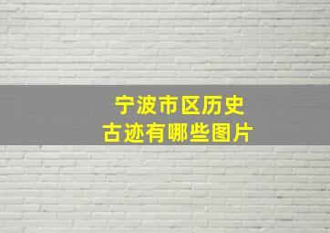 宁波市区历史古迹有哪些图片