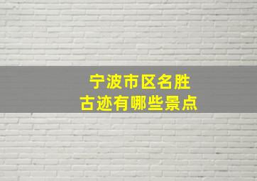 宁波市区名胜古迹有哪些景点