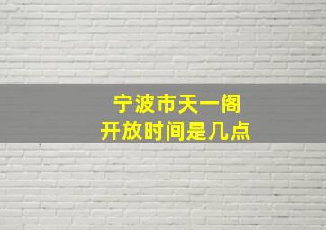 宁波市天一阁开放时间是几点