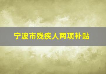 宁波市残疾人两项补贴