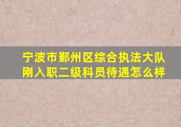 宁波市鄞州区综合执法大队刚入职二级科员待遇怎么样