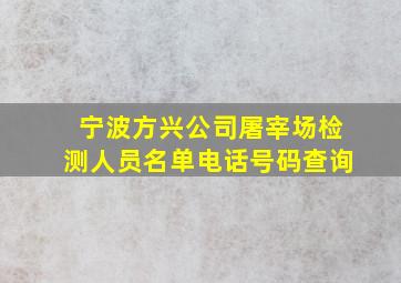 宁波方兴公司屠宰场检测人员名单电话号码查询