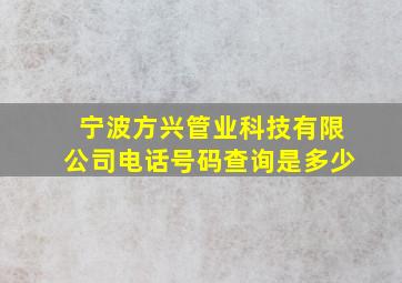 宁波方兴管业科技有限公司电话号码查询是多少