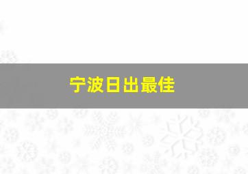 宁波日出最佳