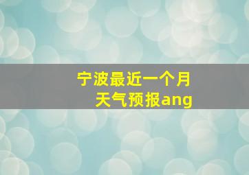 宁波最近一个月天气预报ang