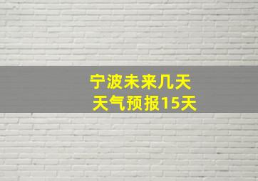 宁波未来几天天气预报15天